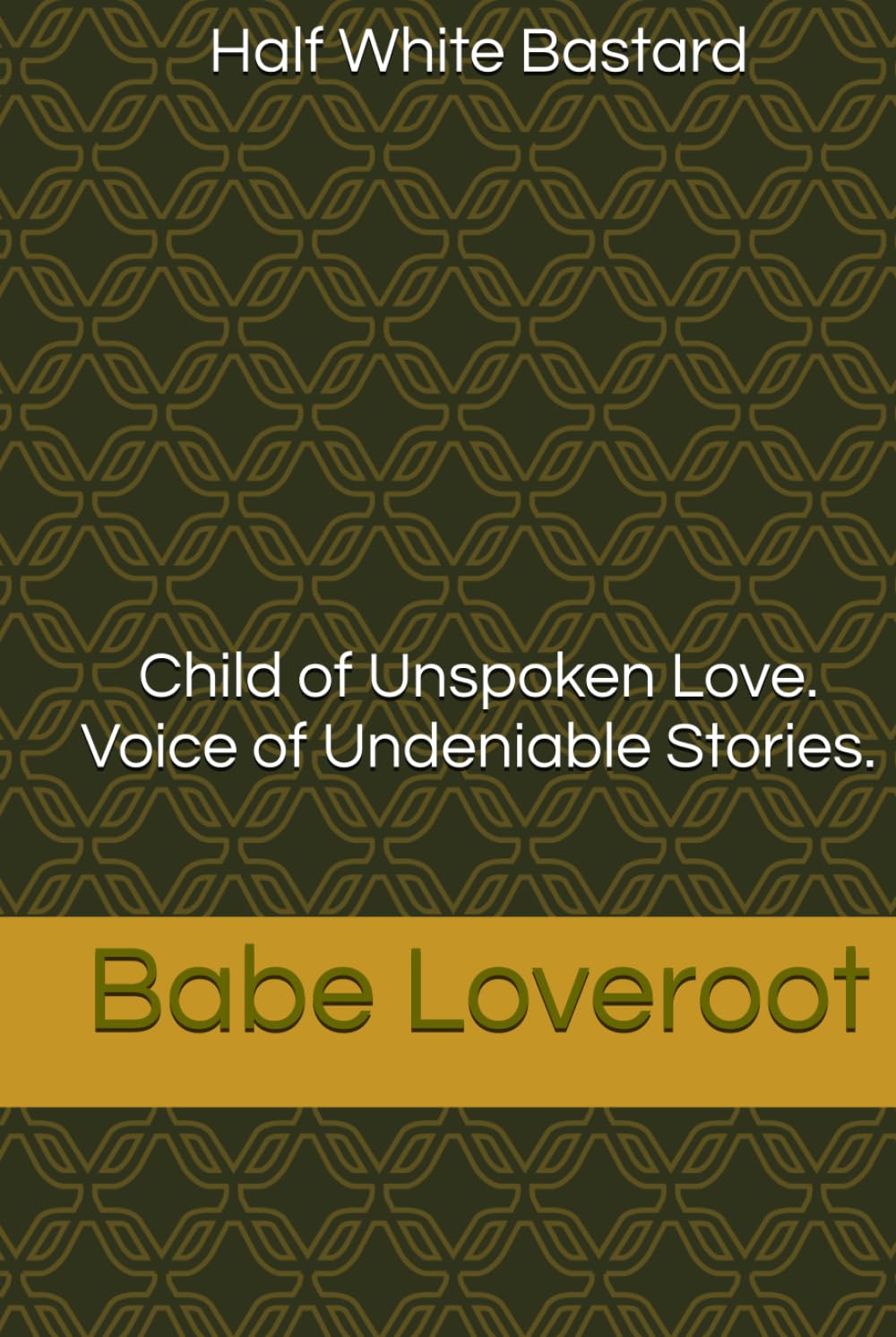 Half White Bastard: Child of Unspoken Love. Voice of Undeniable Stories.