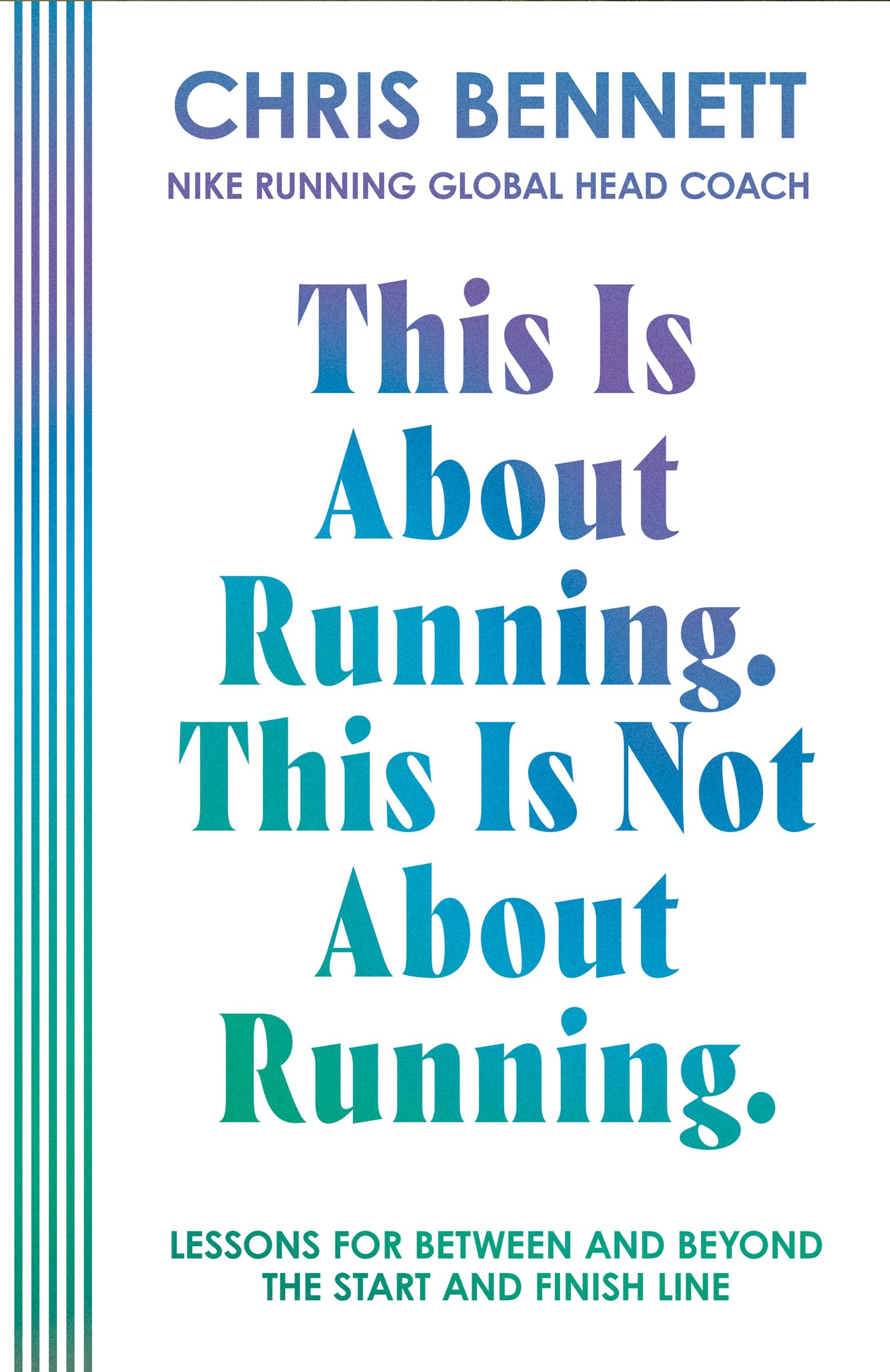 This Is About Running. This Is Not About Running.: The Essential Book from Nike Running’s Global Head Coach, Chris Bennett