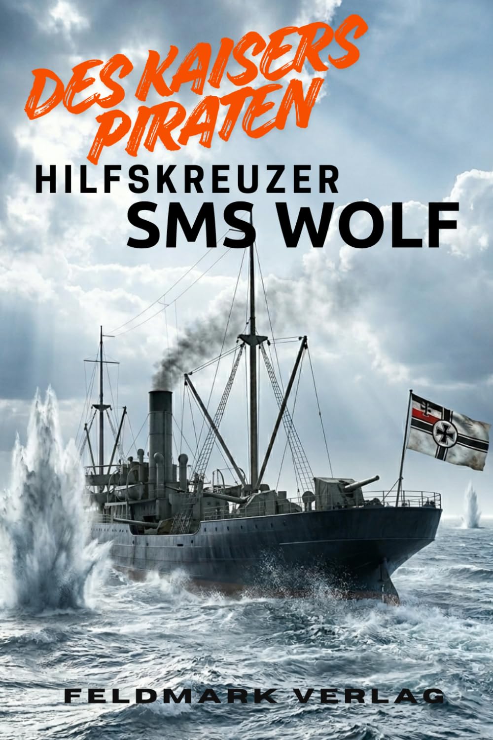 Des Kaisers Piraten - SMS Hilfskreuzer Wolf: 451 Tage auf See und 37 versenkte Schiffe (Hilfskreuzer – Einzelkämpfer auf den Weltmeeren)