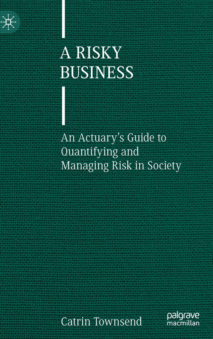 A Risky Business: An Actuary’s Guide to Quantifying and Managing Risk in Society