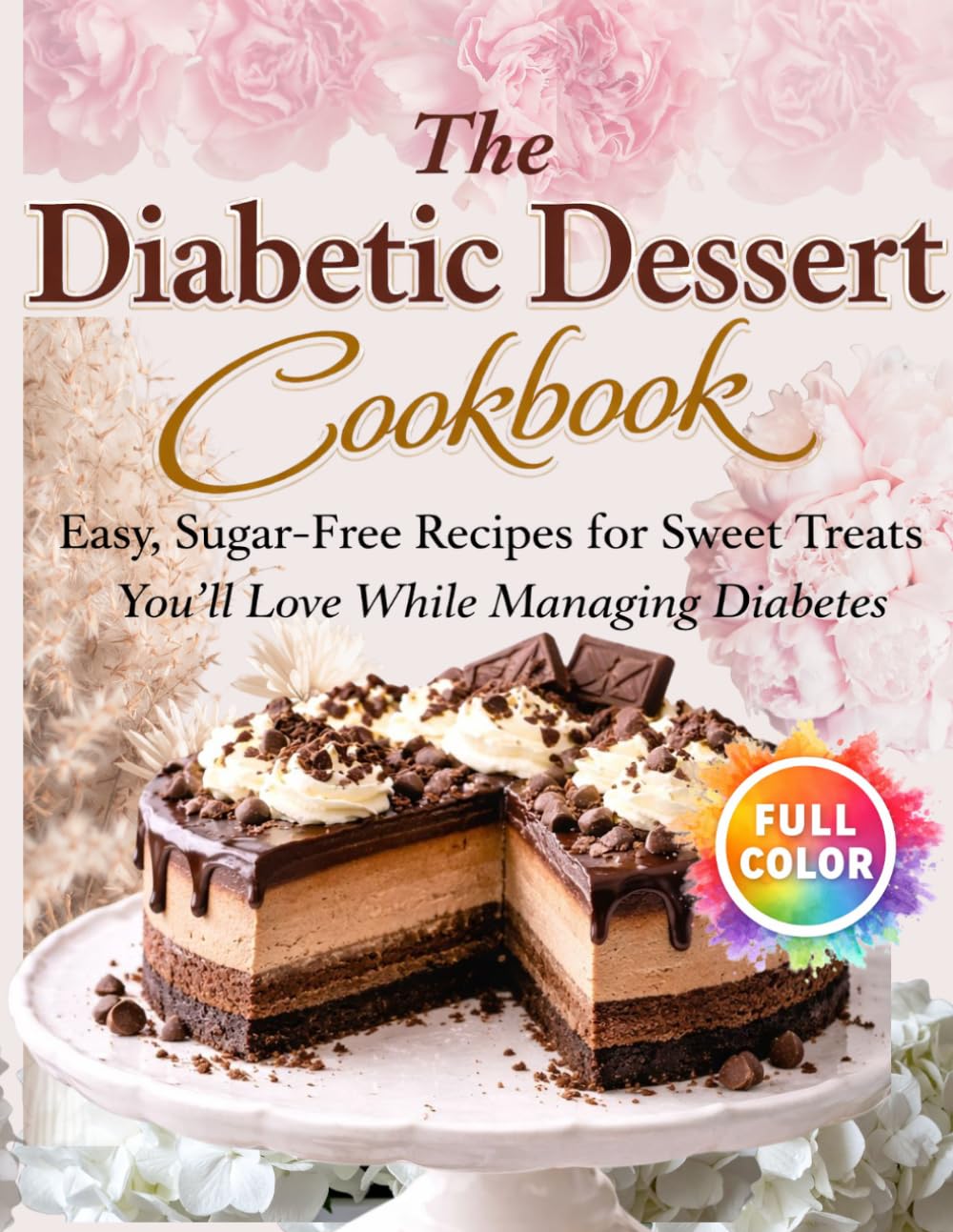 The Diabetic Dessert Cookbook: 60 Sugar -Free & Low Carb Recipes for Guilt-Free Sweet Treats, Easy Diabetic -Friendly Desserts for Everyday Enjoyment