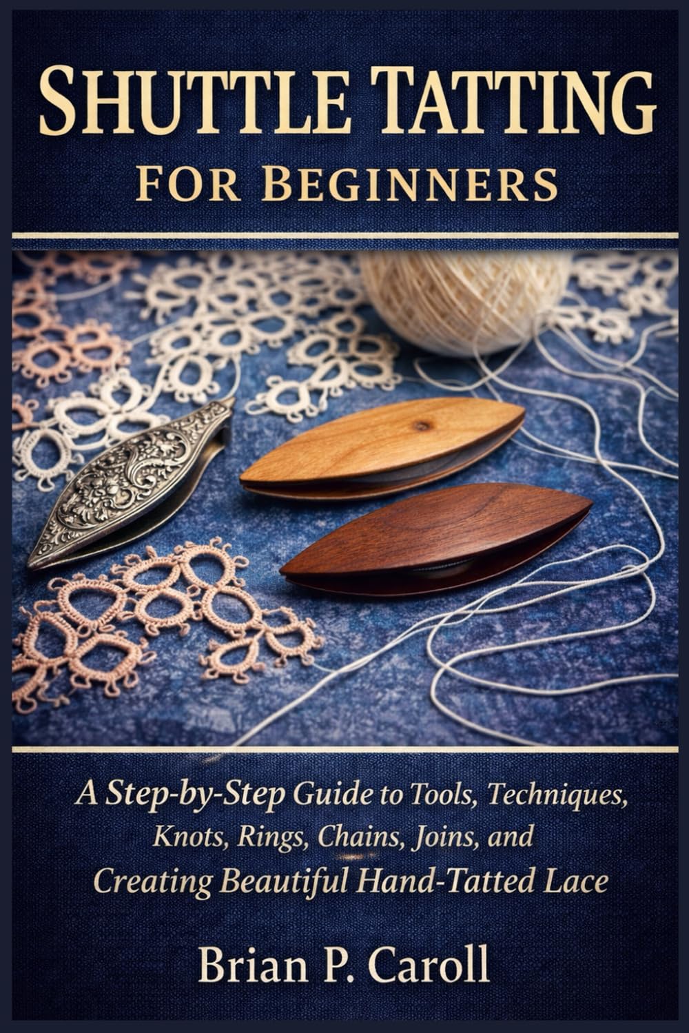 SHUTTLE TATTING FOR BEGINNERS: A Step-by-Step Guide to Tools, Techniques, Knots, Rings, Chains, Joins, and Creating Beautiful Hand- Tatted Lace