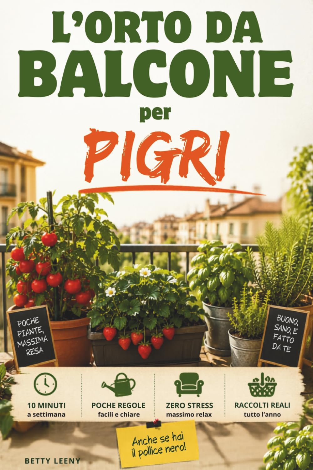 L'Orto da Balcone per Pigri: Guida pratica per principianti che vogliono coltivare pomodori, fragole ed erbe aromatiche con zero stress e dieci minuti a settimana