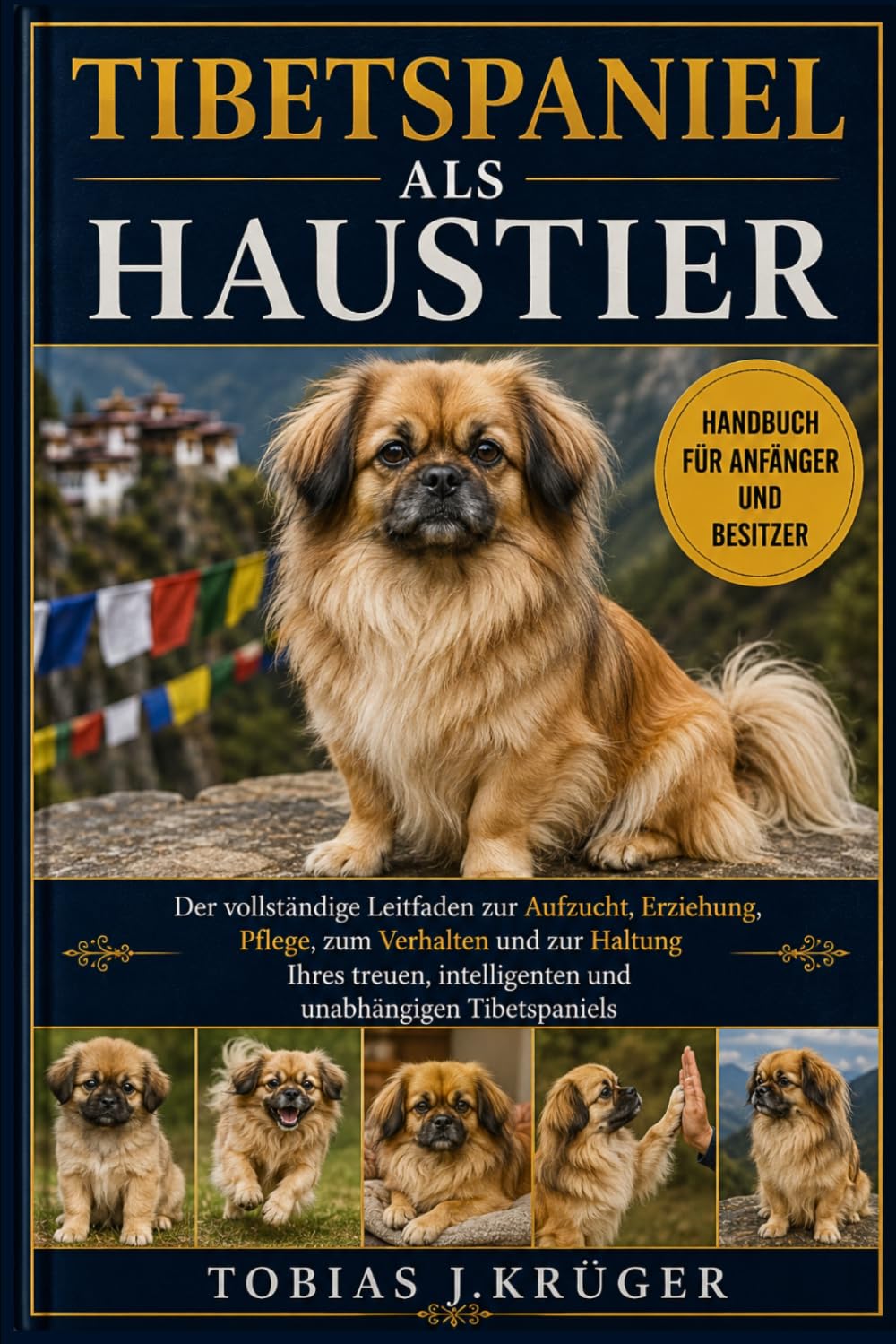 TIBETSPANIEL ALS HAUSTIER: Der vollständige Leitfaden zur Aufzucht, Erziehung, Pflege, zum Verhalten und zur Haltung Ihres treuen, intelligenten und unabhängigen Tibetspaniels