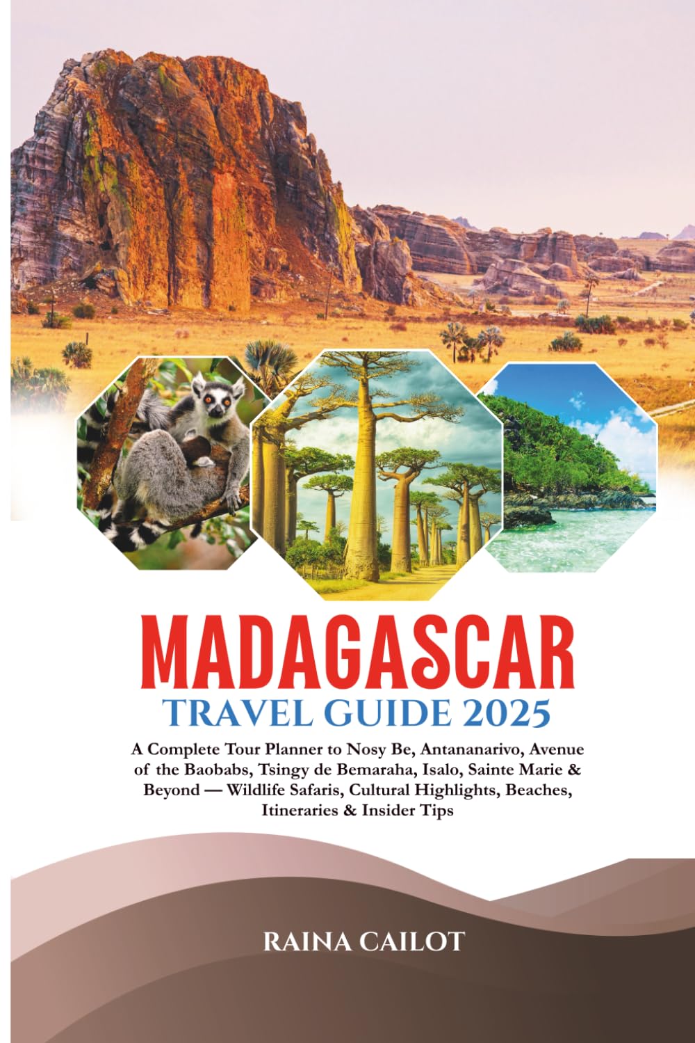 Madagascar Travel Guide 2025: A Complete Tour Planner to Nosy Be, Antananarivo, Avenue of the Baobabs, Tsingy de Bemaraha, Isalo, Sainte Marie & ... Beaches, Itineraries & Insider Tips