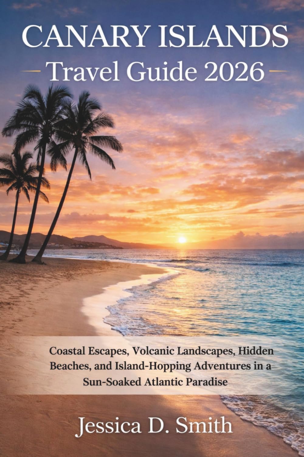 Canary Islands Travel Guide 2026: Coastal Escapes, Volcanic Landscapes, Hidden Beaches, and Island-Hopping Adventures in a Sun-Soaked Atlantic Paradise