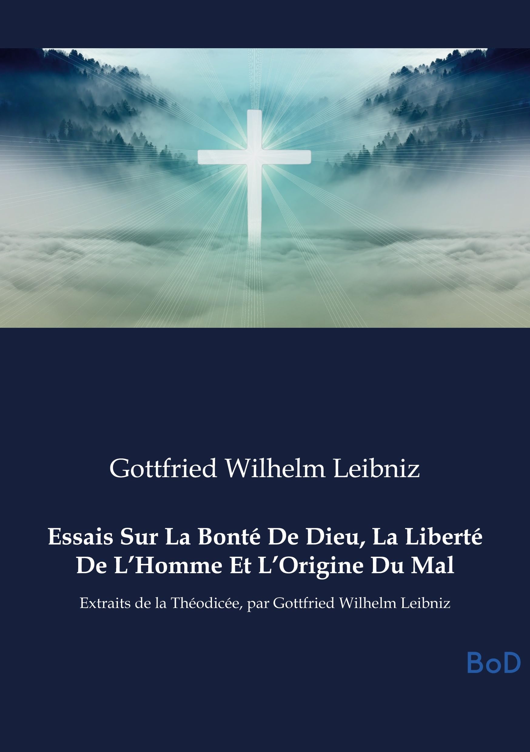 Essais Sur La Bonté De Dieu, La Liberté De L'Homme Et L'Origine Du Mal: Extraits de la Théodicée, par Gottfried Wilhelm Leibniz