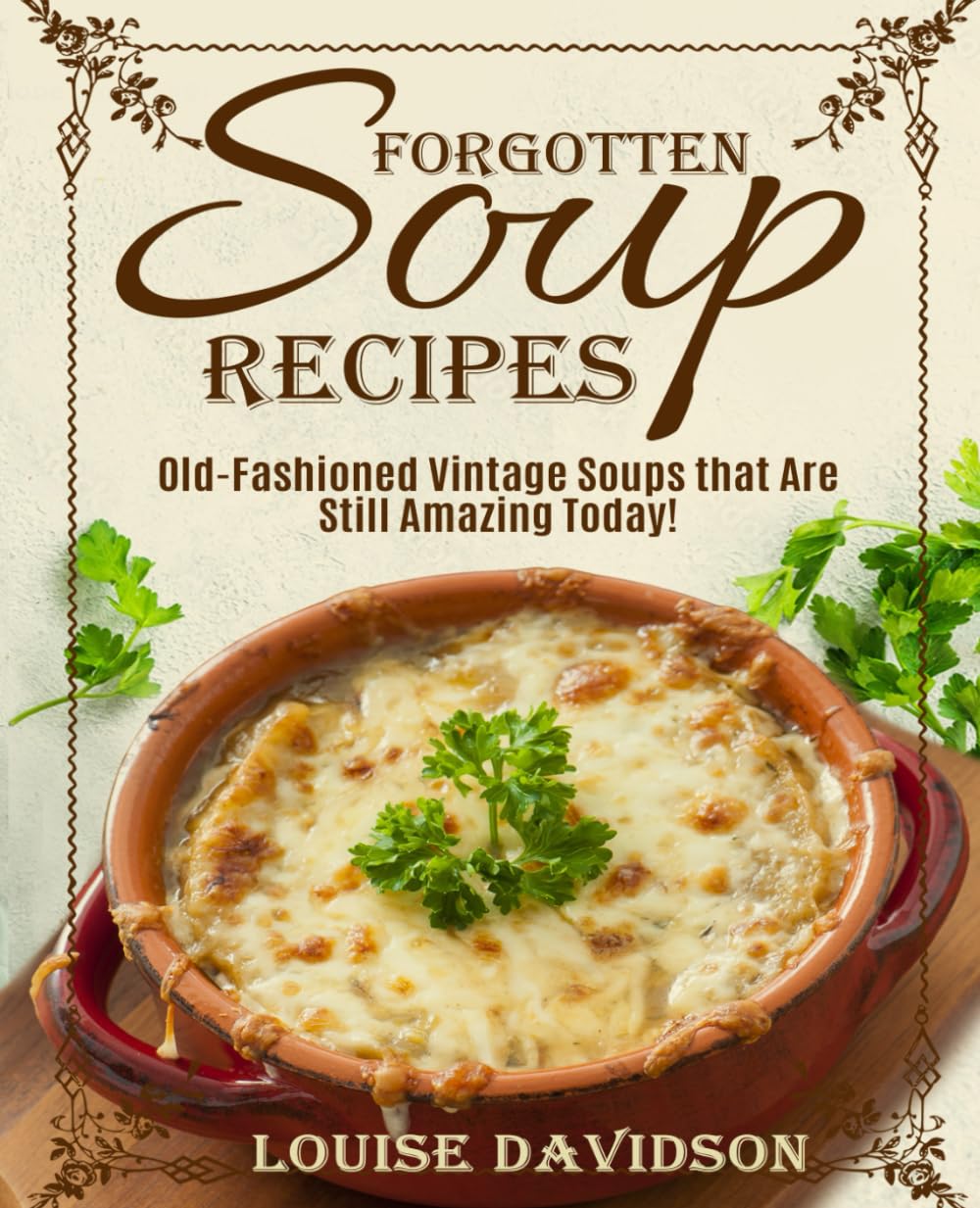 Forgotten Soup Recipes - Old-Fashioned Vintage Soups That Are Still Amazing Today! (Vintage Recipe Cookbooks)