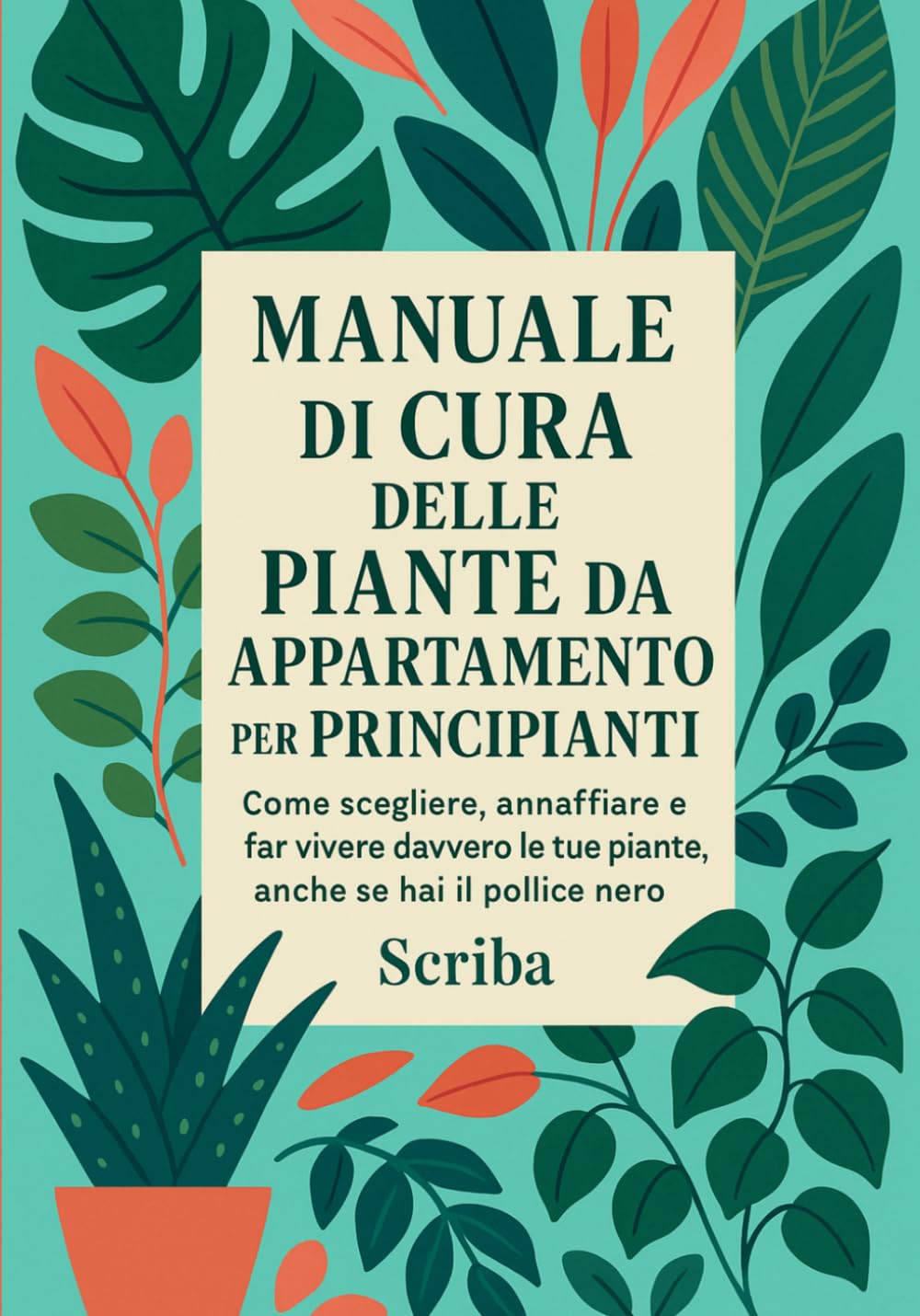 Manuale di Cura delle Piante da Appartamento per Principianti: Come scegliere, annaffiare e far vivere davvero le tue piante, anche se hai il pollice nero