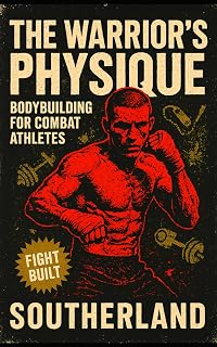 The Warrior’s Physique: Bodybuilding for Combat Athletes: Build Real Muscle for Combat Sports with Strength, Size & Power for Fighters Who Don’t Want to Be Fragile (The Bodybuilding Library)