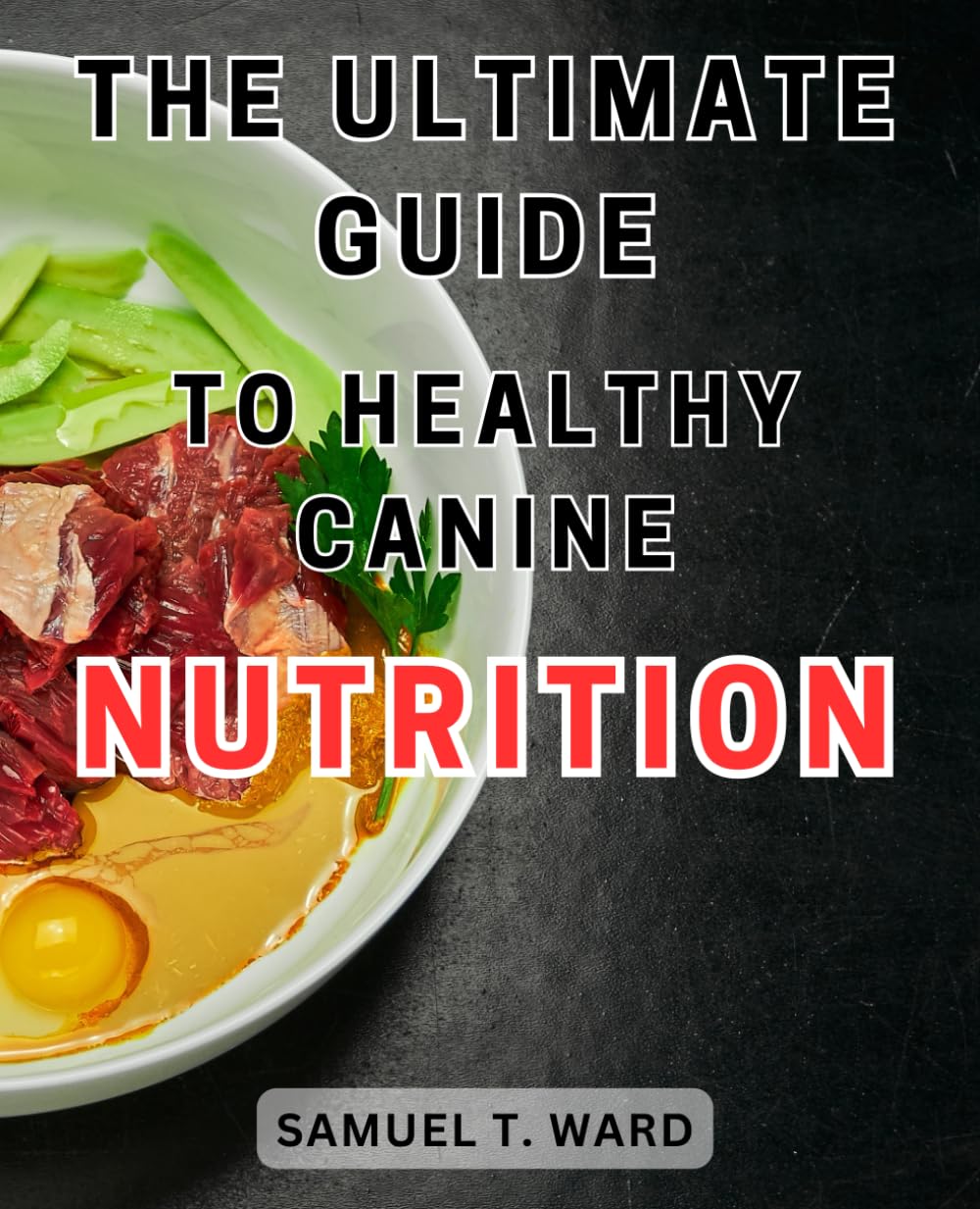 The Ultimate Guide to Healthy Canine Nutrition: Discover the Key Elements for Optimal Dog Health: A Comprehensive Manual for Nutritious Canine Diets