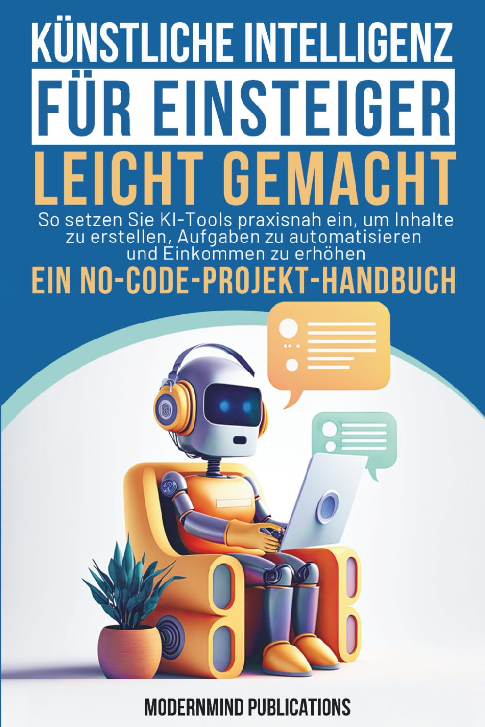 Knstliche Intelligenz fr Einsteiger leicht gemacht: So setzen Sie KI-Tools  praxisnah ein, um Inhalte zu erstellen, Aufgaben zu automatisieren und  Einkommen zu erhhen  ein No-Code-Projekt-Handbuch - Publications,  ModernMind - Amazon.de: Bcher