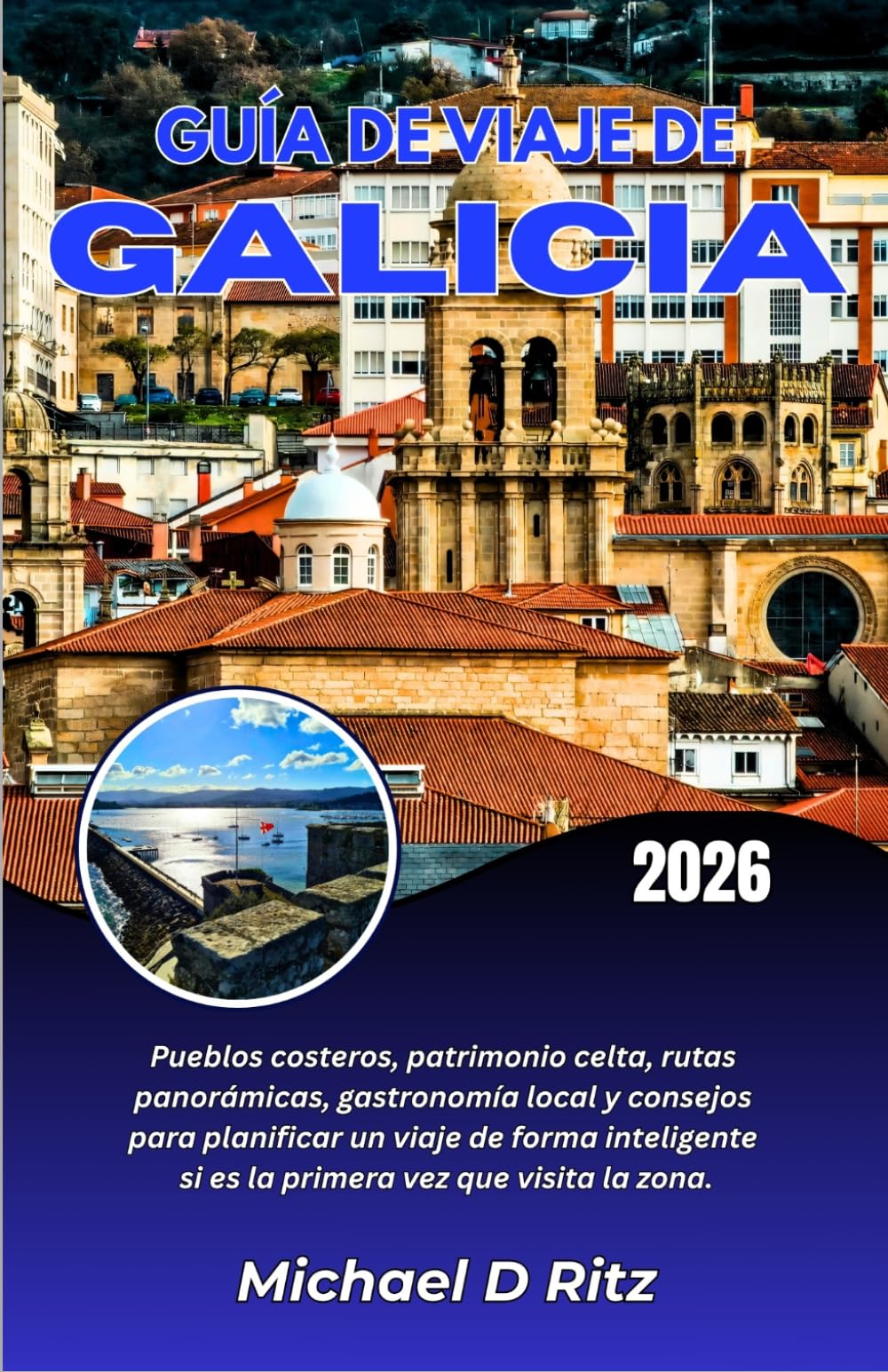 GUÍA DE VIAJE DE GALICIA 2026: Pueblos costeros, patrimonio celta, rutas panorámicas, gastronomía local y consejos para planificar un viaje de forma ... si es la primera vez que visita la zona.