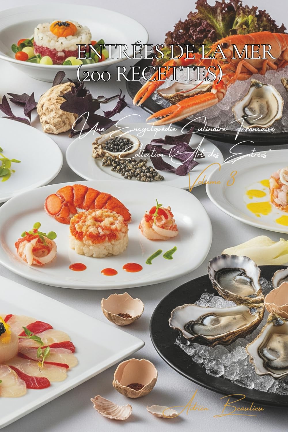 Entrées de la Mer (200 recettes): Une Encyclopédie Culinaire Française - Collection "l'Art des Entrées" - Volume 3