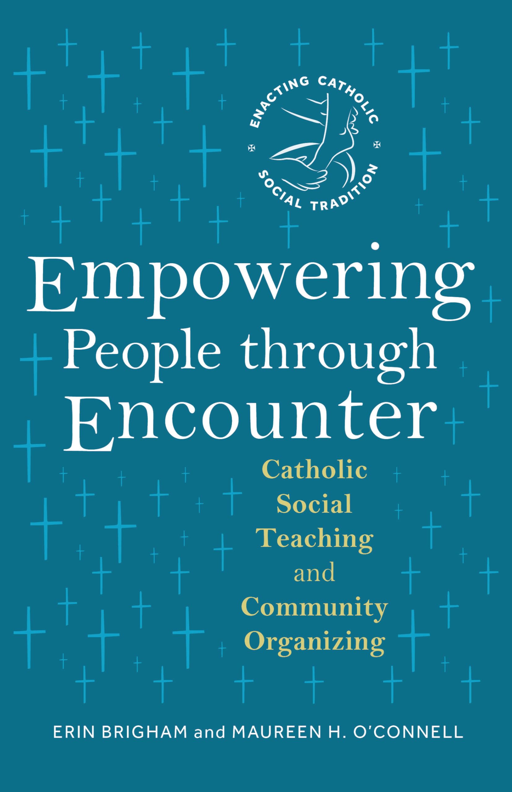 Empowering People through Encounter: Catholic Social Teaching and Community Organizing (Enacting Catholic Social Tradition)