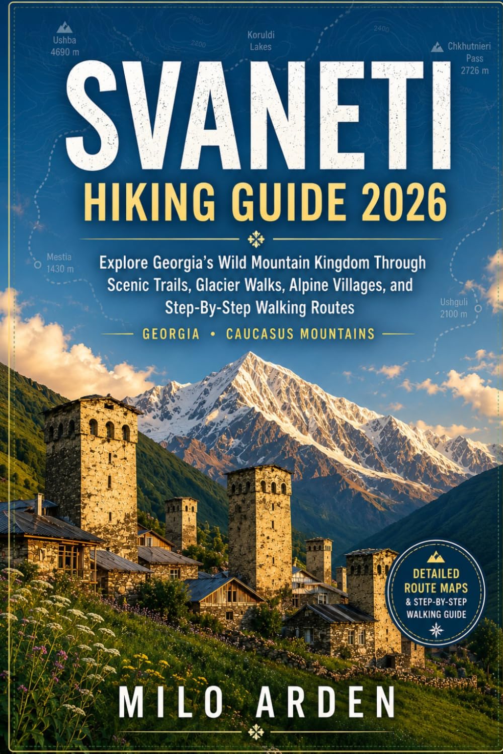 SVANETI HIKING GUIDE 2026: Explore Georgia's Wild Mountain Kingdom Through Scenic Trails, Glacier Walks, Alpine Villages, And Step-By-Step Walking Routes (THE PATHFINDER TRAILS SERIES)