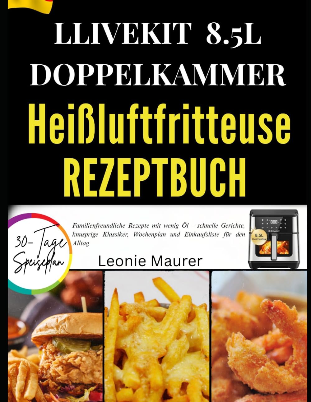 LIVEKIT 8.5 HEIßLUFTFRITTEUSE REZEPTBUCH: Familienfreundliche Rezepte mit wenig Öl – schnelle Gerichte, knusprige Klassiker, Wochenplan und Einkaufsliste für den Alltag