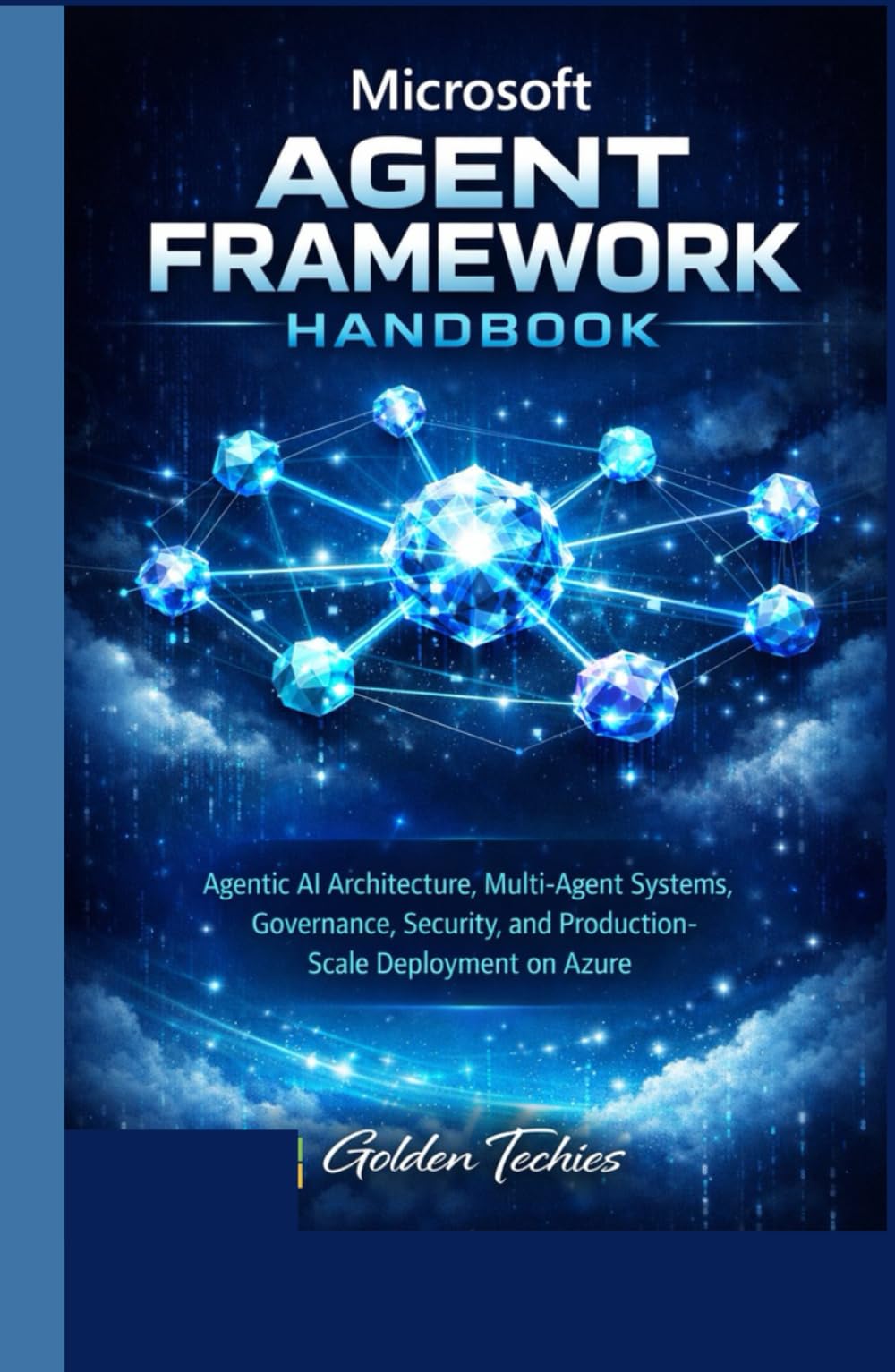 MICROSOFT AGENT FRAMEWORK HANDBOOK: AGENTIC AI ARCHITECTURE, MULTI-AGENT SYSTEMS, GOVERNANCE, SECURITY, AND PRODUCTION-SCALE DEPLOYMENT ON AZURE