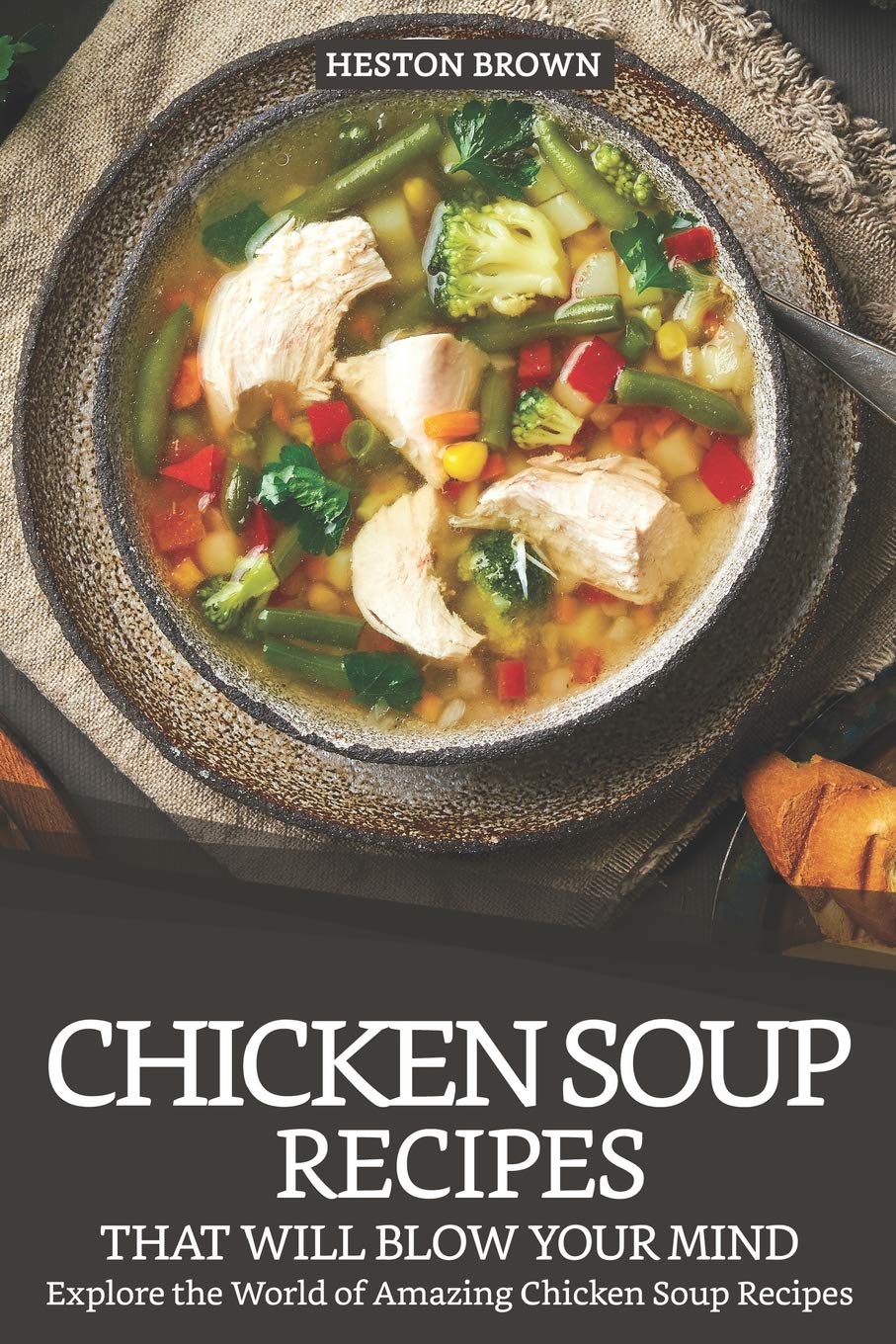 Chicken Soup Recipes that will Blow your Mind: Explore the World of Amazing Chicken Soup Recipes