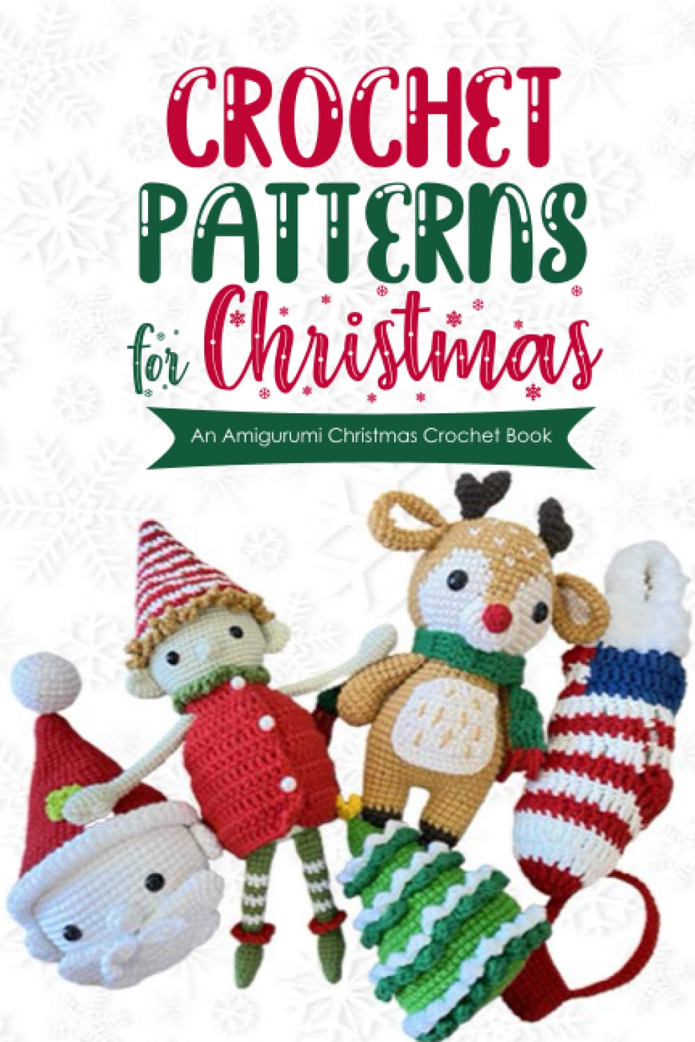 Crochet Patterns for Christmas: An Amigurumi Christmas Crochet Book: Crochet Christmas Ornament/ Christmas Doll/ Christmas Animal/ Santa/ Reindeer