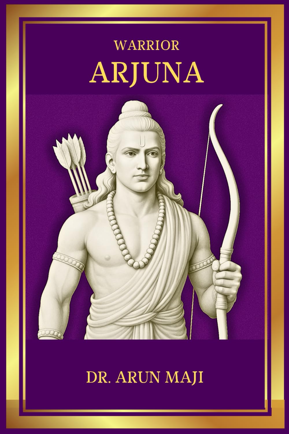 WARRIOR ARJUNA: ECHO OF HERCULES, ACHILLES, AND DAVID (Mahabharata, The Mythological Epic)