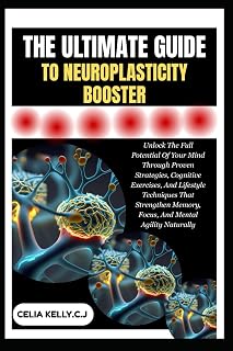 THE ULTIMATE GUIDE TO NEUROPLASTICITY BOOSTER: Unlock The Full Potential Of Your Mind Through Proven Strategies, Cognitive Exercises, And Lifestyle ... Memory, Focus, And Mental Agility Naturally