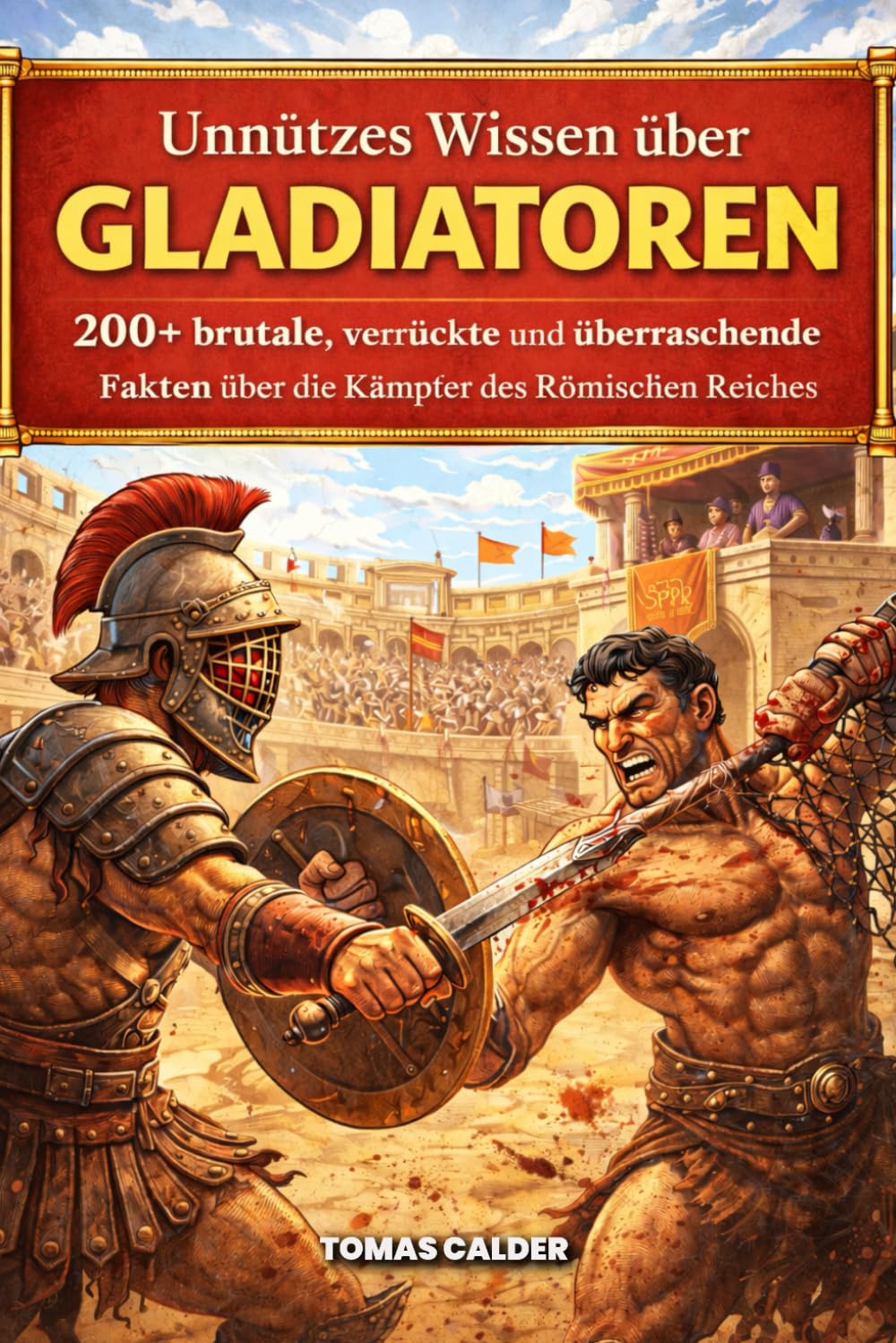 Unnützes Wissen über Gladiatoren: Kuriose, überraschende und kaum bekannte Fakten aus den Arenen des antiken Roms