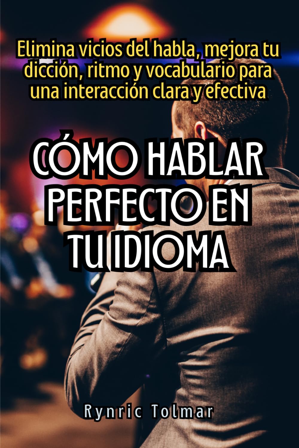 Cómo hablar perfecto en tu idioma: Elimina vicios del habla, mejora tu dicción, ritmo y vocabulario para una interacción clara y efectiva