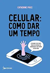Celular: como dar um tempo: O plano de 30 dias para acabar com a ansiedade e retomar a sua vida