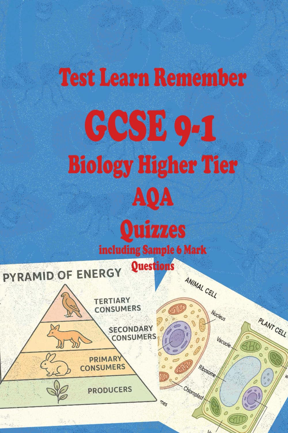 Test Learn Remember GCSE 9-1 Biology Higher Tier AQA Quizzes: including Sample 6 Mark Questions