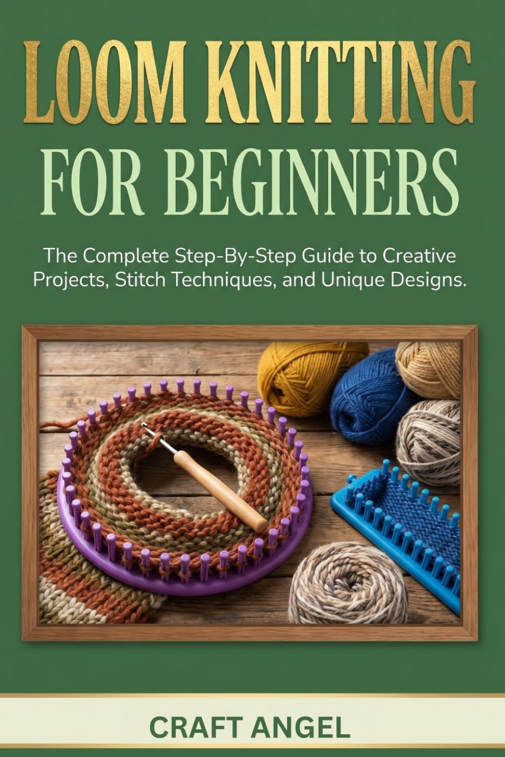 Loom Knitting for Beginners: The Complete Step-By-Step Guide to Creative Projects, Stitch Techniques, and Unique Designs.