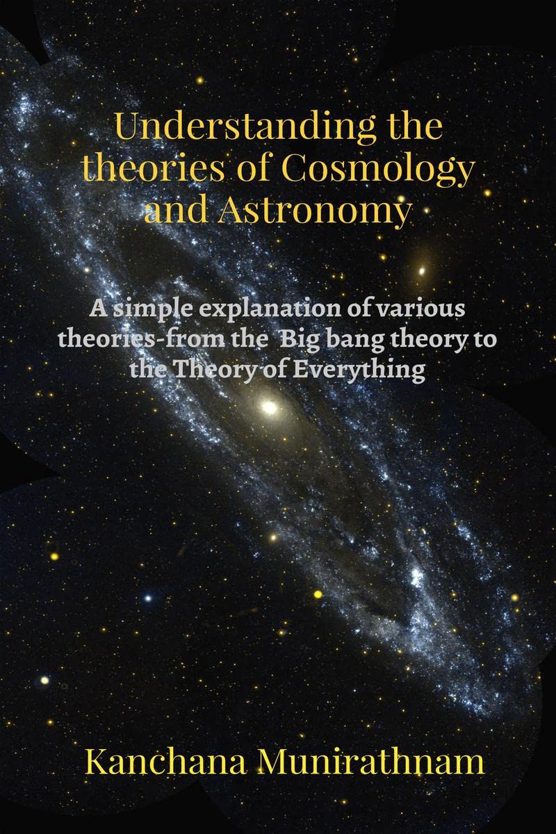 Understanding the theories of Cosmology and Astronomy : A simple explanation of various theories- from the Big bang theory to the Theory of Everything