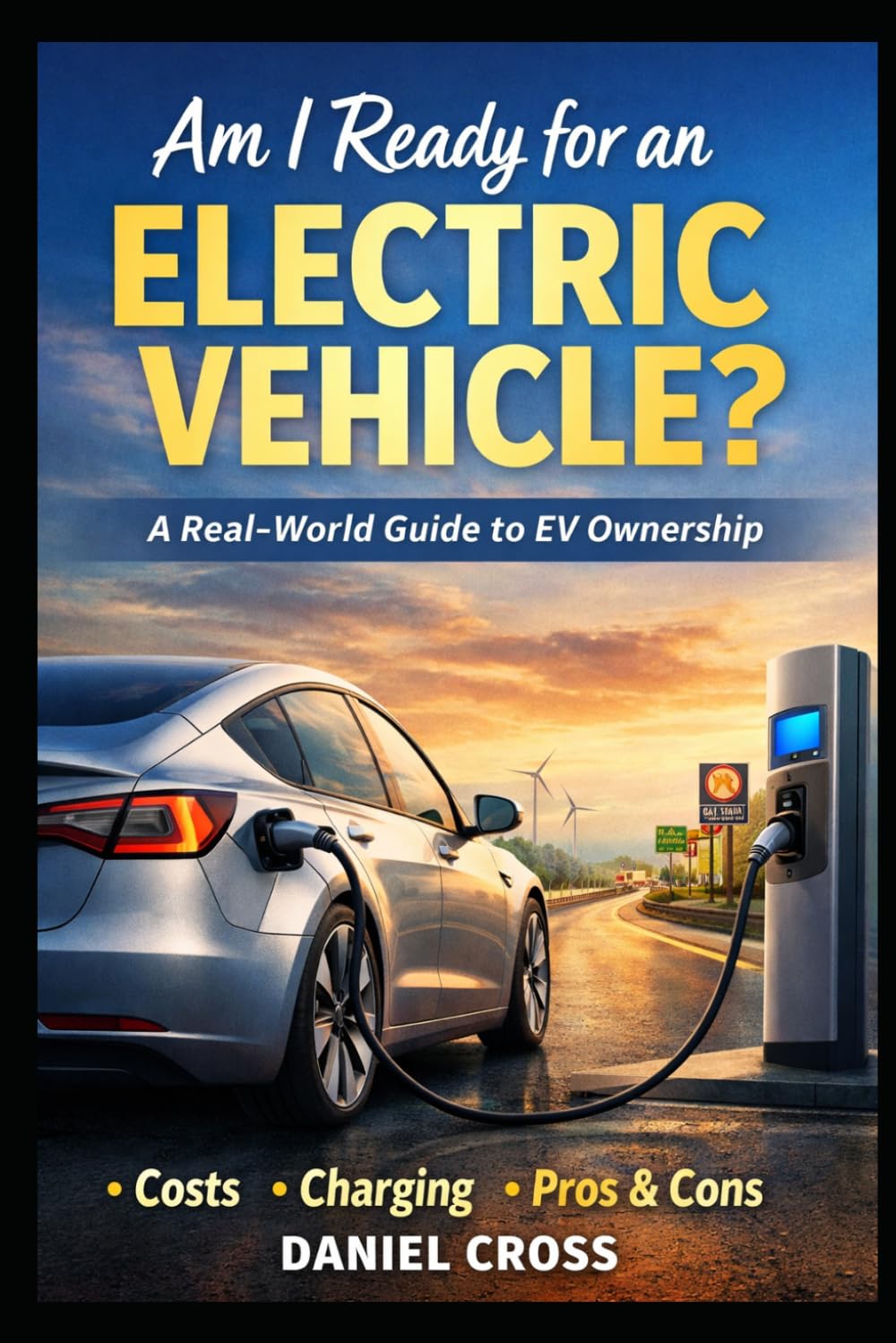 Am I Ready for an Electric Vehicle?: A Real-World Buyer’s Guide to EV Ownership What Nobody Tells You About Costs, Charging, Range, and Daily Life with an Electric Car