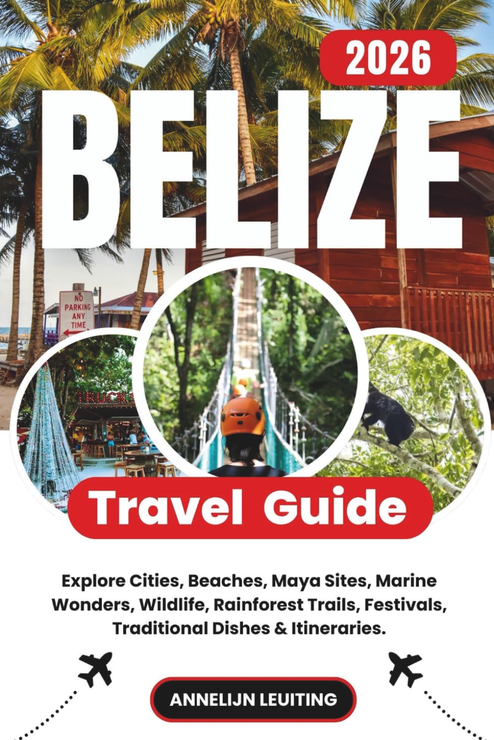 Belize Travel Guide: Explore Cities, Beaches, Maya Sites, Marine Wonders, Wildlife, Rainforest Trails, Festivals, Traditional Dishes & Itineraries