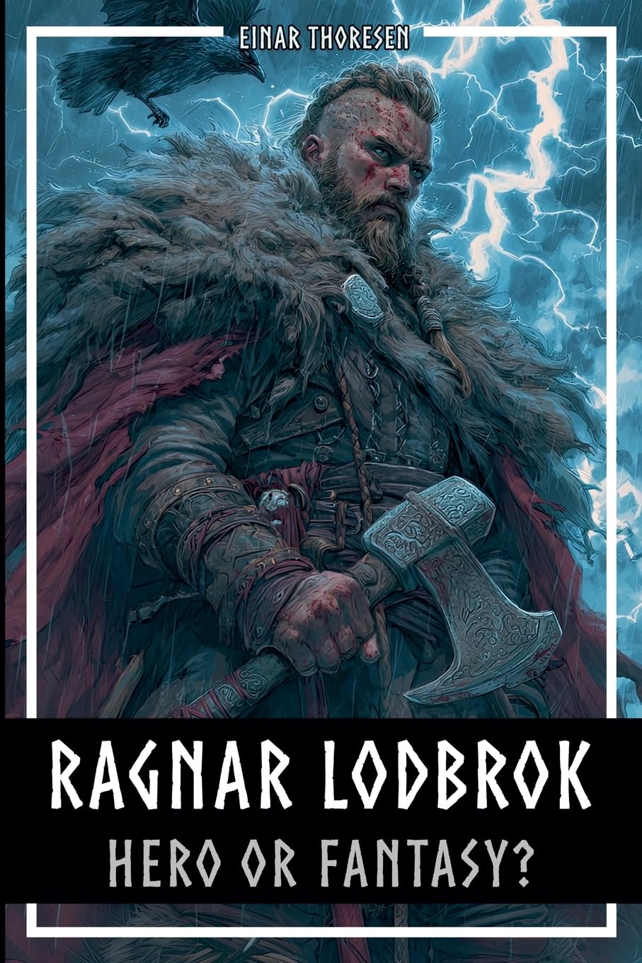 Ragnar Lodbrok - Hero or Fantasy?: Myth & Truth of a Viking Legend - Norse Mythology and Historical Facts