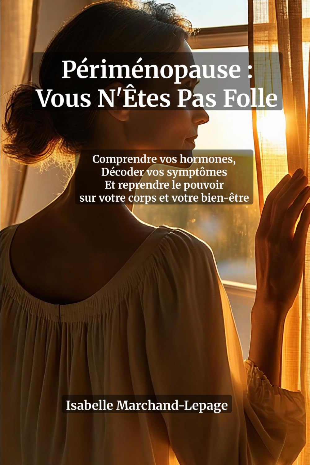 Périménopause : Vous N'Êtes Pas Folle — Le Guide Complet Pour Comprendre Vos Hormones, Décoder Vos Symptômes et Reprendre le Contrôle de Votre Corps ... fatigue, prise de poids : enfin les réponses