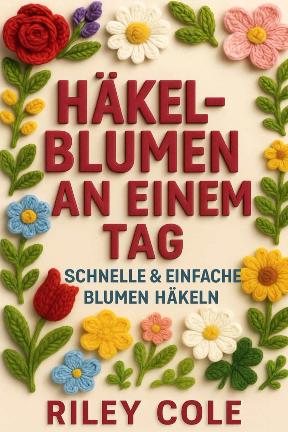 Häkelblumen an einem Tag: Schnelle & einfache Blumen häkeln (Premium-Ausgabe in Farbe)