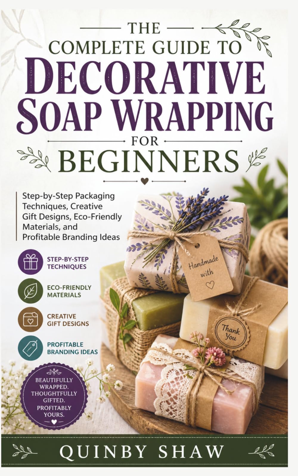THE COMPLETE GUIDE TO DECORATIVE SOAP WRAPPING FOR BEGINNERS: Step-by-Step Packaging Techniques, Creative Gift Designs, Eco-Friendly Materials, and Profitable Branding Ideas