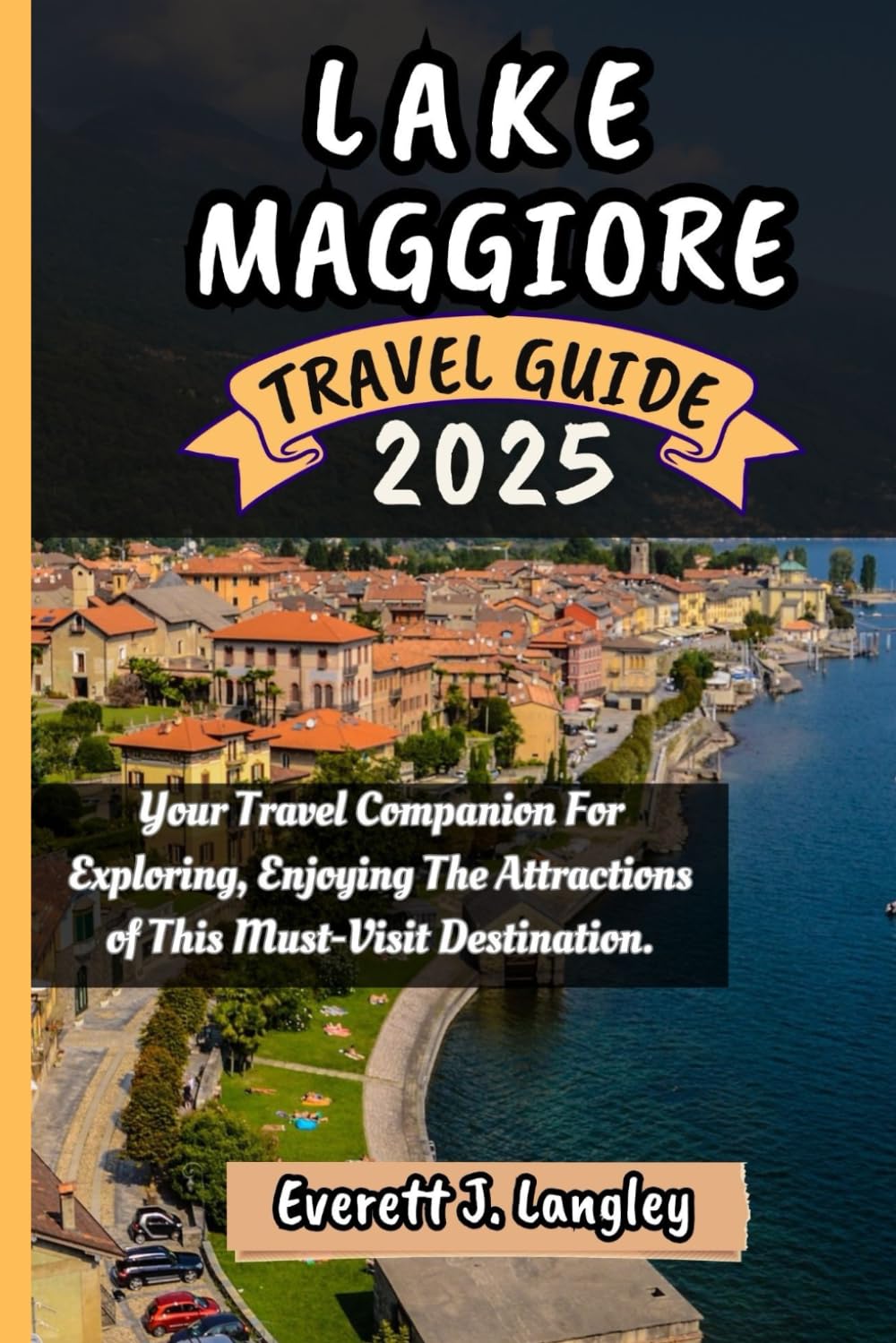 LAKE MAGGIORE TRAVEL GUIDE 2025: Your Travel Companion For Exploring, Enjoying The Attractions of This Must-Visit Destination.