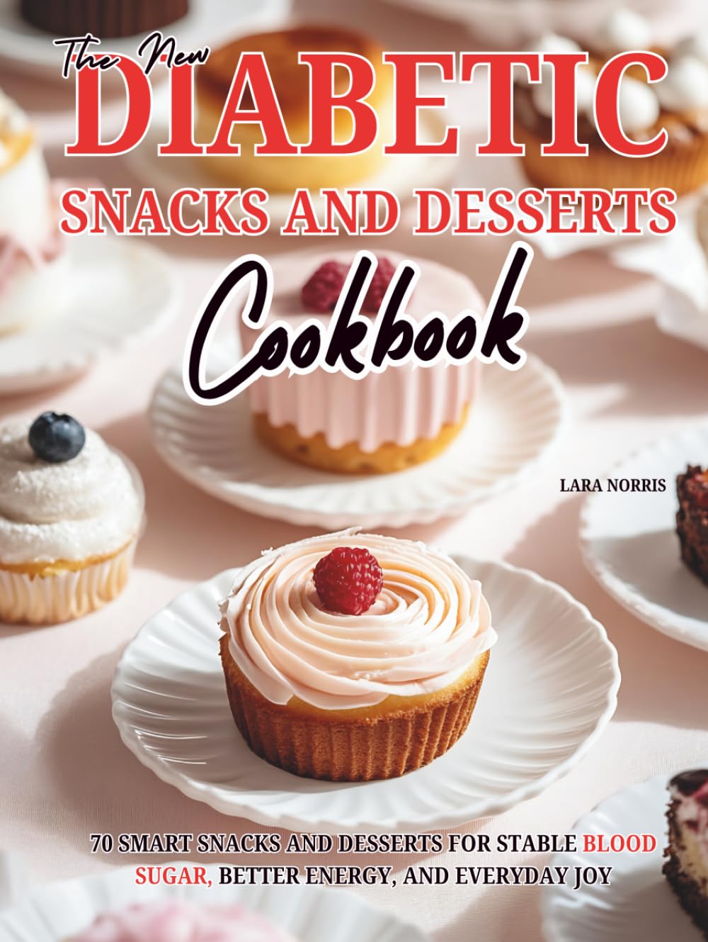 The New Diabetic Snacks And Desserts Cookbook: 70 Smart Snacks and Desserts for Stable Blood Sugar, Better Energy, and Everyday Joy