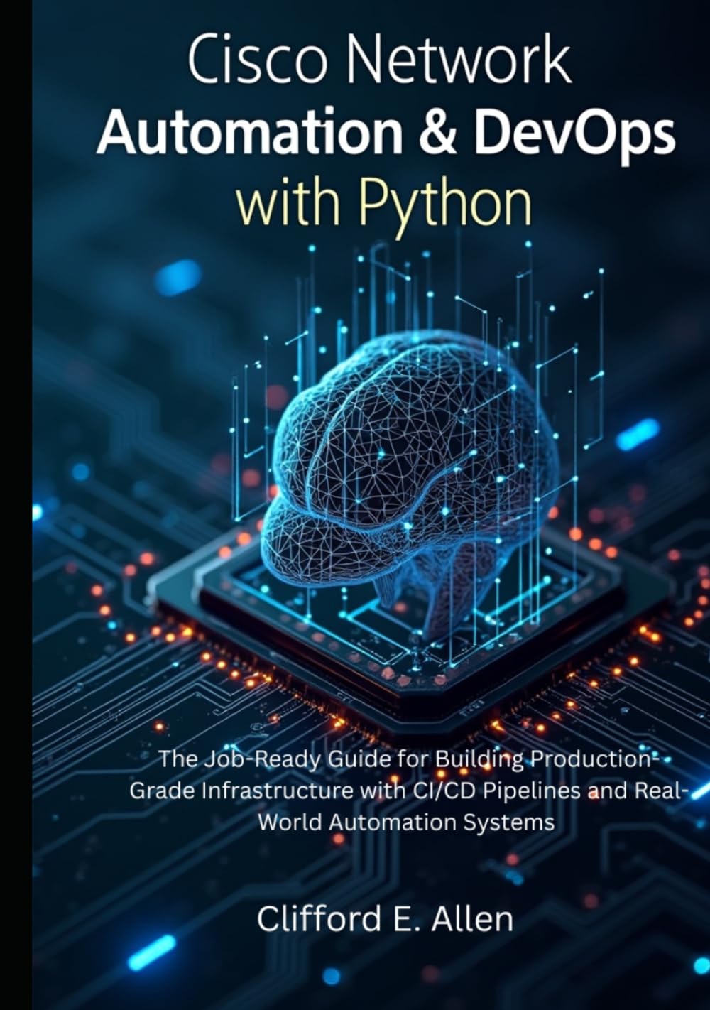 Cisco Network Automation & DevOps with Python: The Job-Ready Guide for Building Production-Grade Infrastructure with CI/CD Pipelines and Real-World Automation Systems