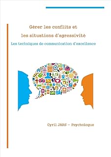 Gérer les conflits et les situations d'agressivité: Les techniques de communication d'excellence