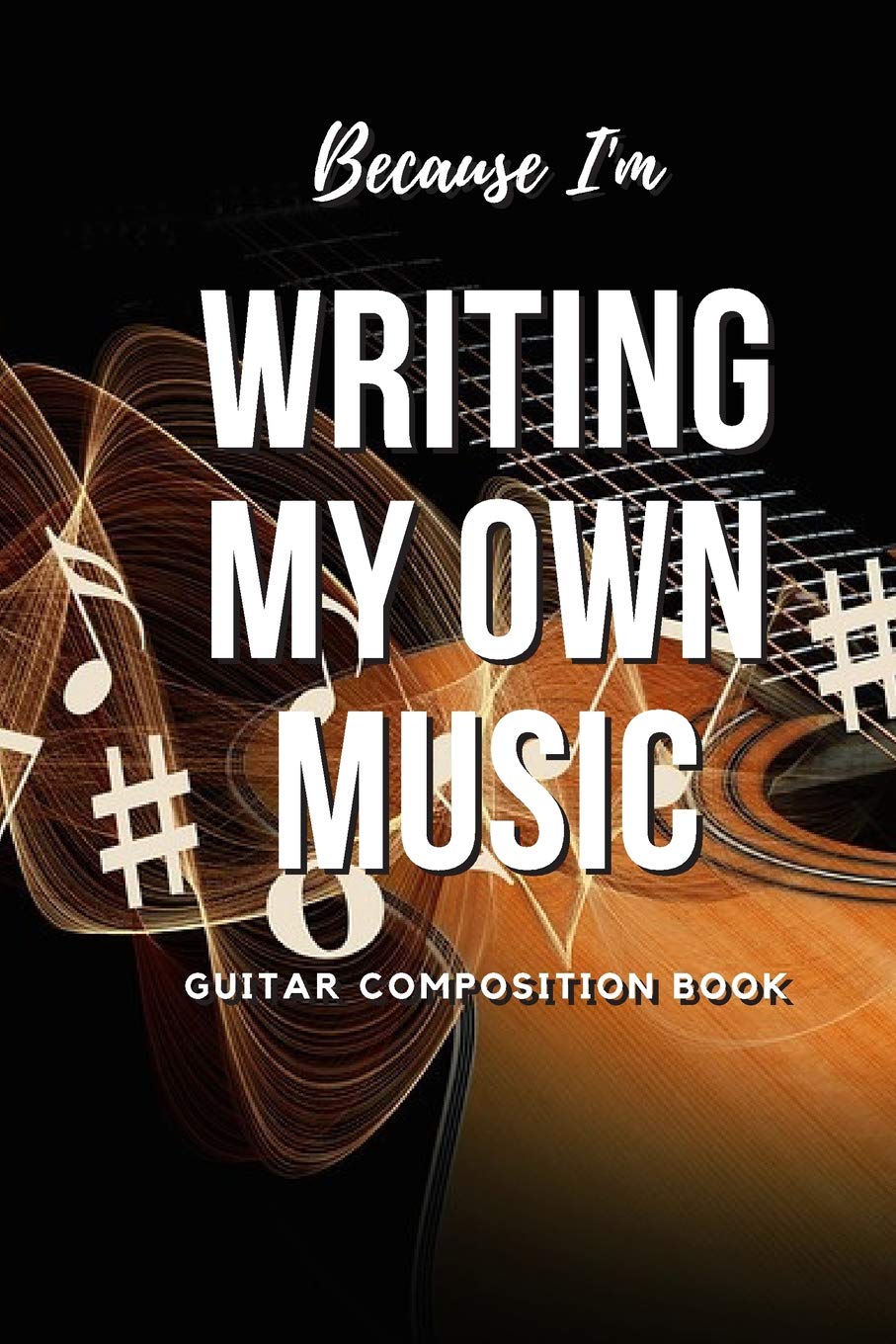 Because I'm Writing My Own Music: Guitar Composition Book