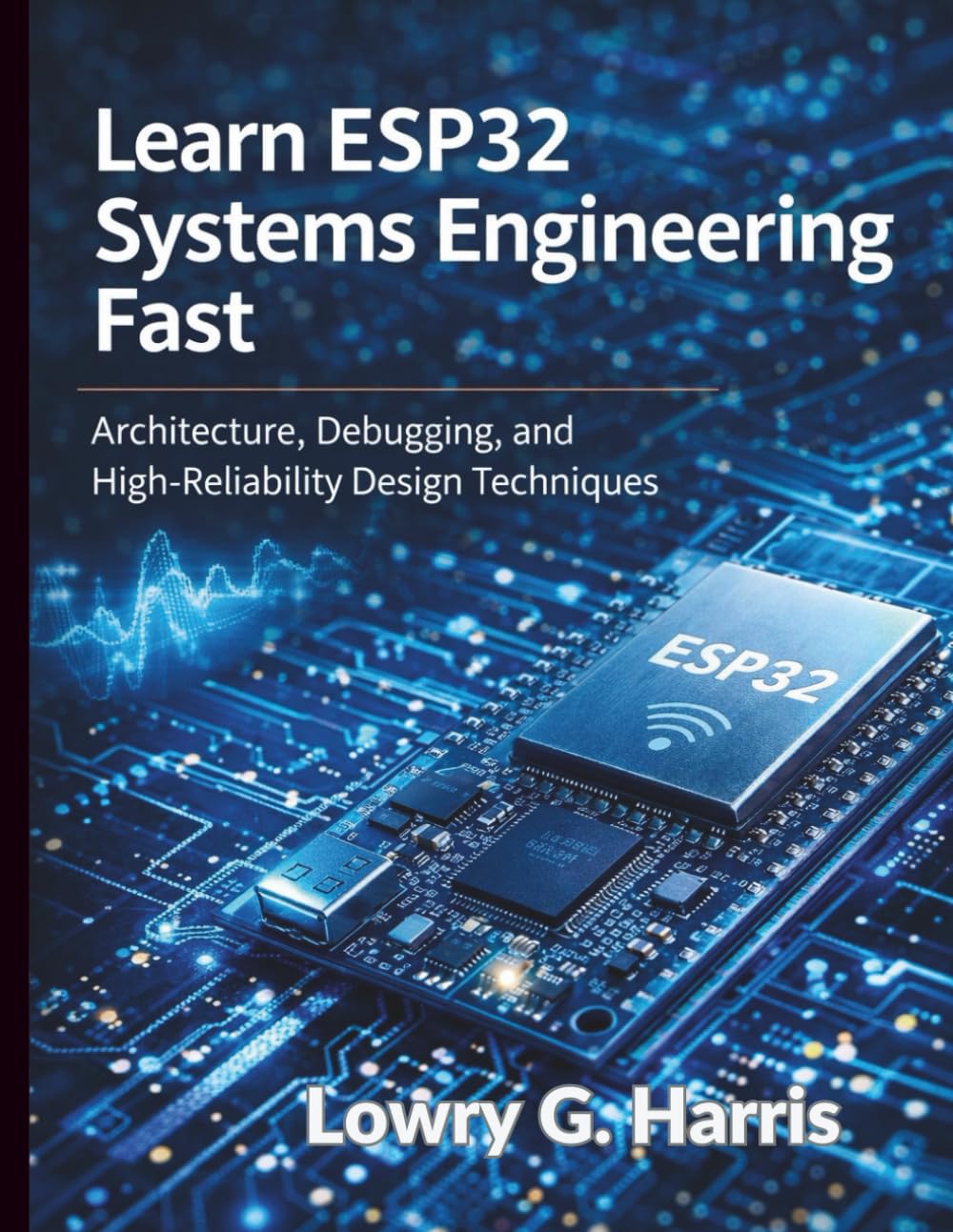 Learn ESP32 Systems Engineering Fast: Architecture, Debugging, and High-Reliability Design Techniques (Programming for Beginners to Advanced Developers)