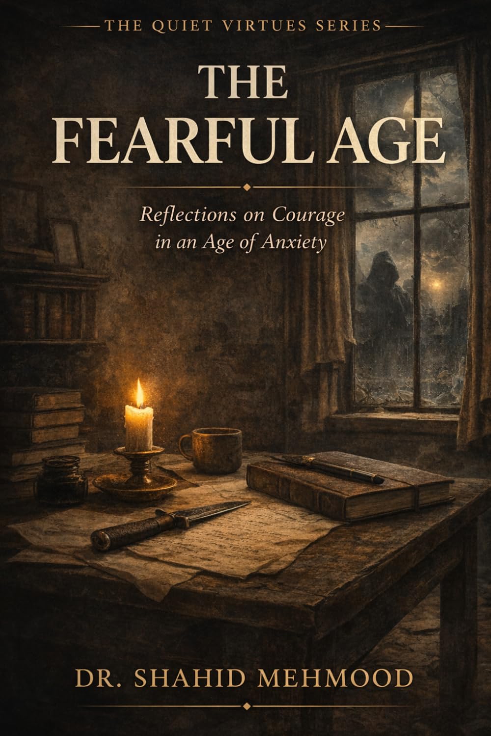 THE FEARFUL AGE: Reflections on Courage in an Age of Anxiety (The Quiet Virtues Series)