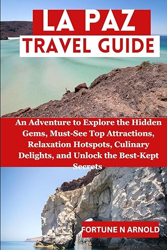LA PAZ TRAVEL GUIDE: An Adventure to Explore the Hidden Gems, Must-See Top Attractions, Relaxation Hotspots, Culinary Delights, and Unlock the ... Mexico: Exploring Mexico's Hidden Gems")