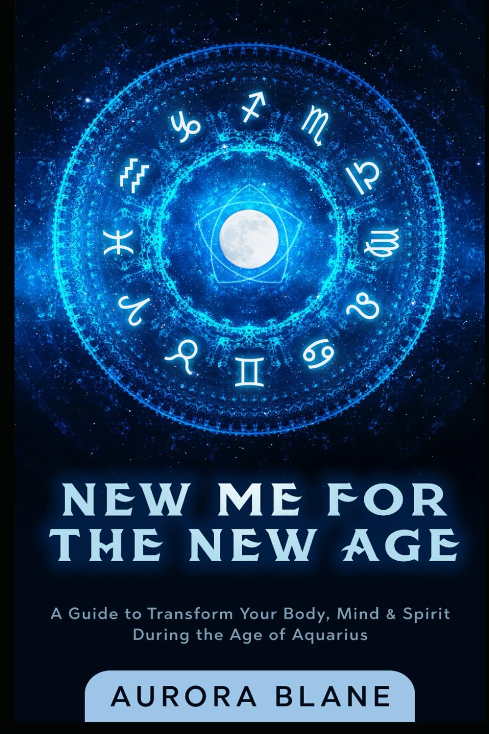 New Me For The New Age: A Guide To Transform Your Body, Mind & Spirit During The Age of Aquarius