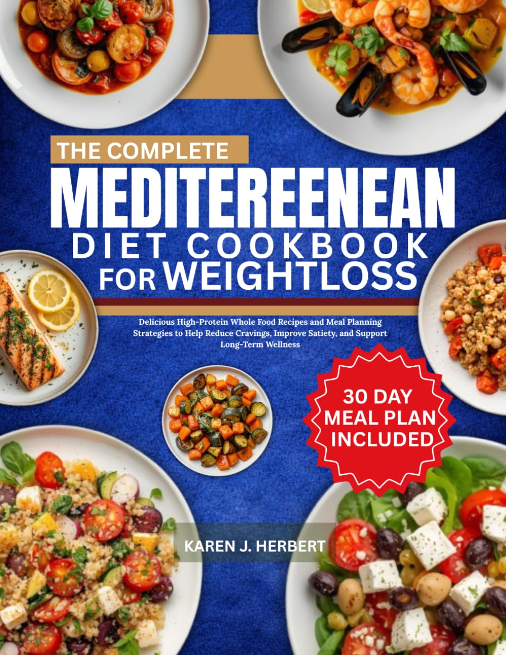 THE COMPLETE MEDITERRANEAN DIET COOKBOOK FOR WEIGHTLOSS: Delicious High-Protein Whole Food Recipes and Meal Planning Strategies to Help Reduce Cravings, Improve Satiety, and Support Long-Term Wellness