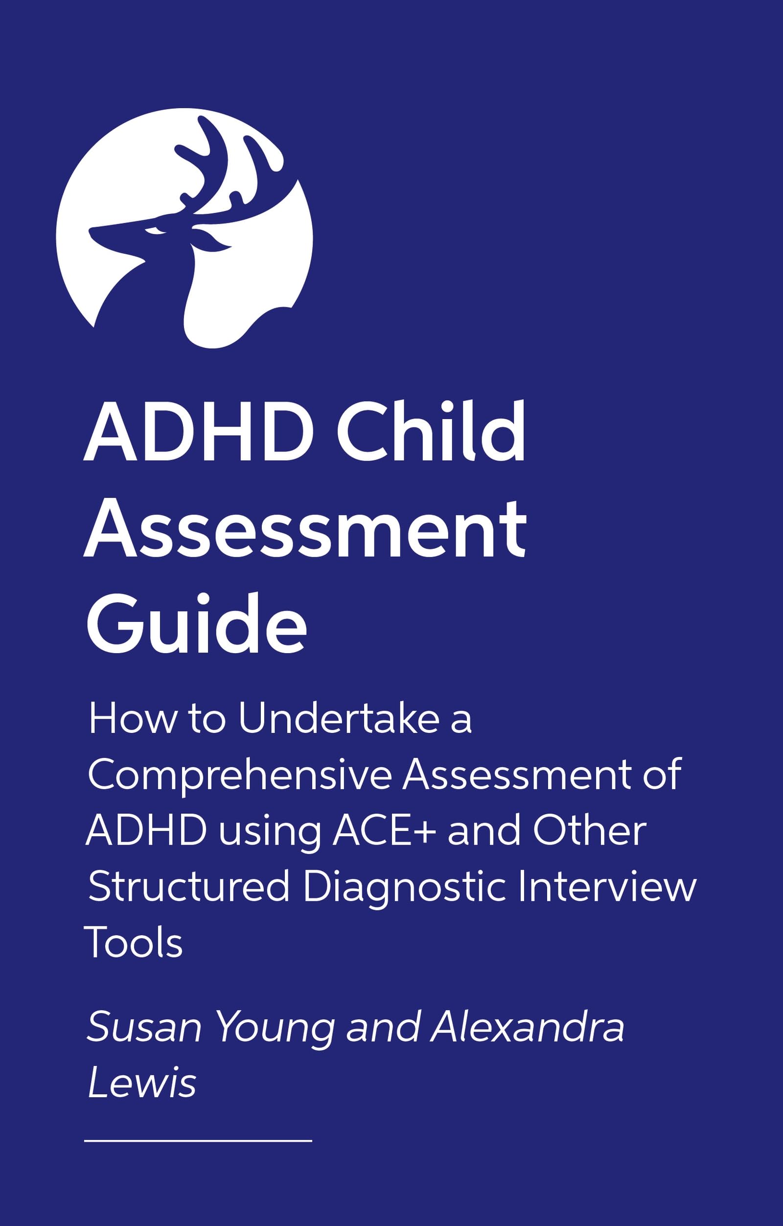 How to Assess and Diagnose ADHD in Children and Teenagers: An Assessment Guide on How to Undertake a Comprehensive Assessment of ADHD Using ACE+ and Other Semi-Structured Diagnostic Interview Tools