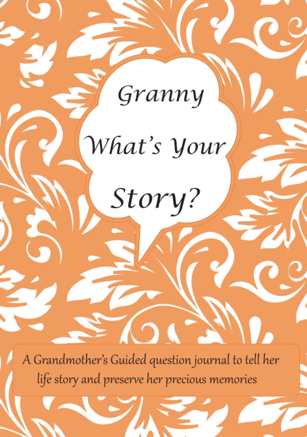 Granny What's Your Story: A Grandmother’s Guided question journal for Granny to tell her life story and preserve her precious memories